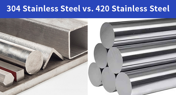 304 Stainless Steel vs. 420 Stainless Steel：What's the Difference Between?
