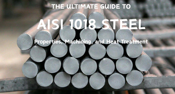 The Ultimate Guide to AISI 1018 Steel: Properties, Machining, Heat Treatment, and Applications