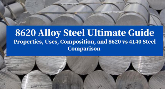  8620 Alloy Steel Ultimate Guide: Properties, Composition, Applications, and 8620 vs 4140 Steel Comparison